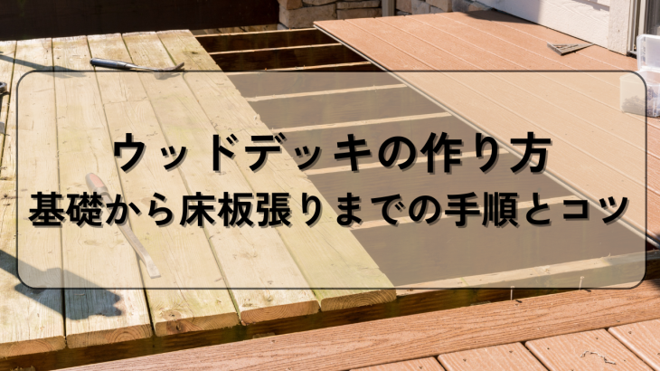 ウッドデッキの作り方｜DIYで作るならコレ！基礎から床板張りまでの手順とコツ