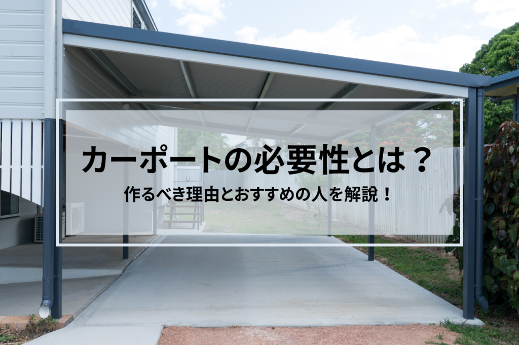 カーポートの必要性とは？作るべき理由とおすすめの人を解説！