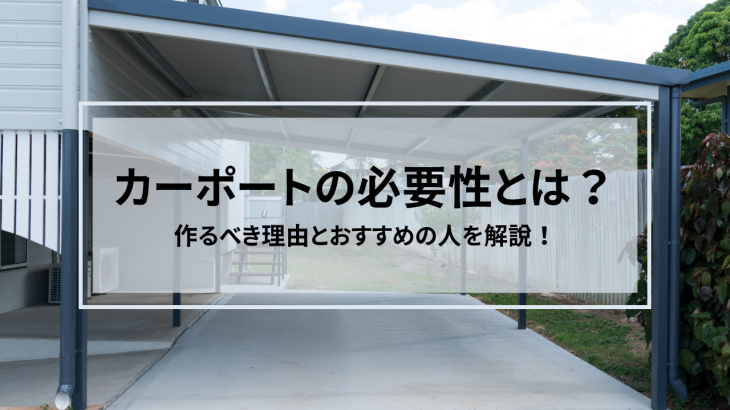 カーポートの必要性とは？作るべき理由とおすすめの人を解説！