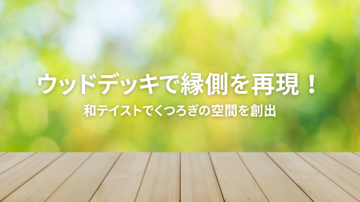 ウッドデッキで縁側を再現！和テイストでくつろぎの空間を創出