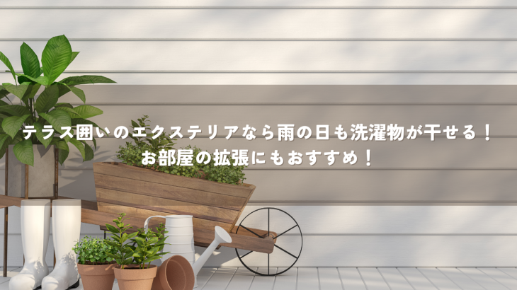 テラス囲いのエクステリアなら雨の日も洗濯物が干せる！お部屋の拡張にもおすすめ！