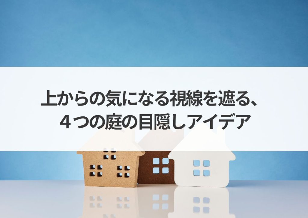 庭から見下ろされる？上からの気になる視線を遮る、４つの庭の目隠しアイデア