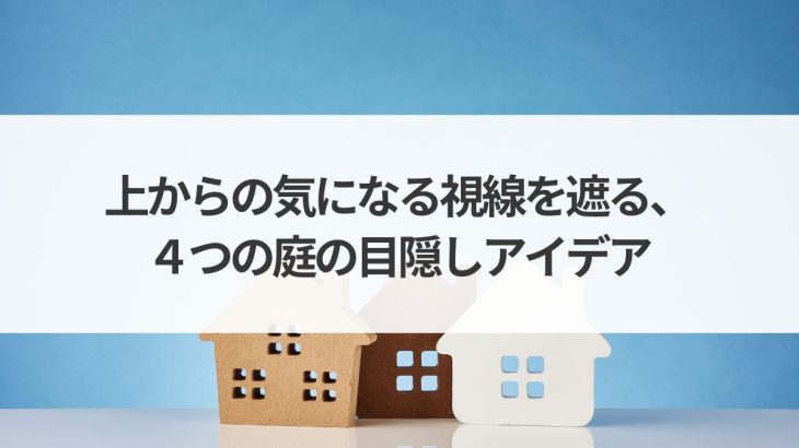 庭から見下ろされる？上からの気になる視線を遮る、４つの庭の目隠しアイデア