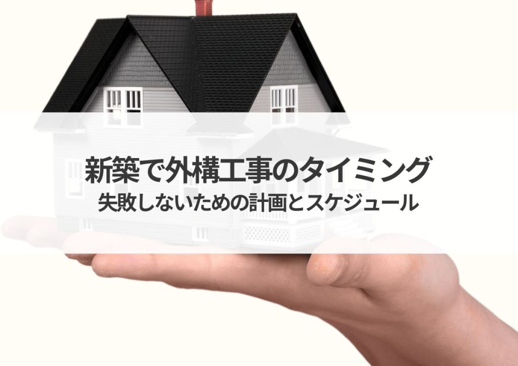 新築で外構工事のタイミングはいつ？失敗しないための計画とスケジュール