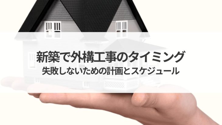 新築で外構工事のタイミングはいつ？失敗しないための計画とスケジュール