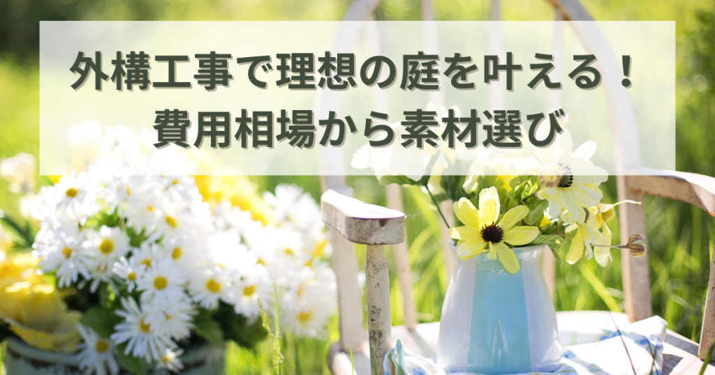 外構工事で理想の庭を叶える！費用相場から素材選び・工事事例まで徹底解説