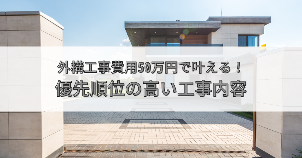 外構工事費用50万円で叶える！賢い節約術と優先順位の高い工事内容