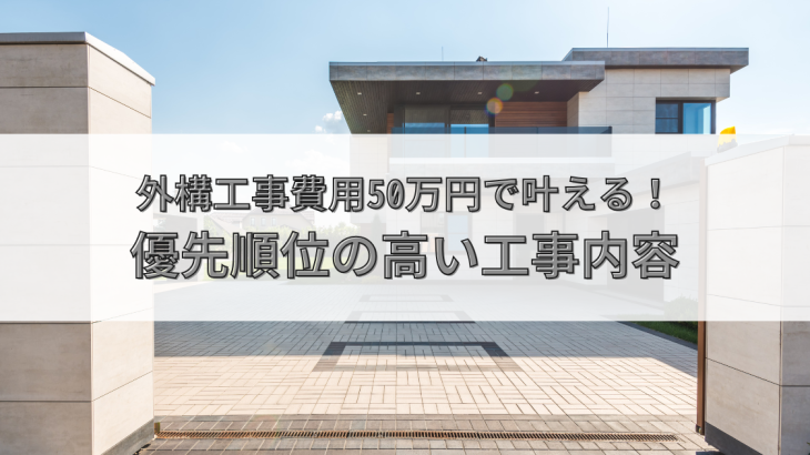 外構工事費用50万円で叶える！賢い節約術と優先順位の高い工事内容