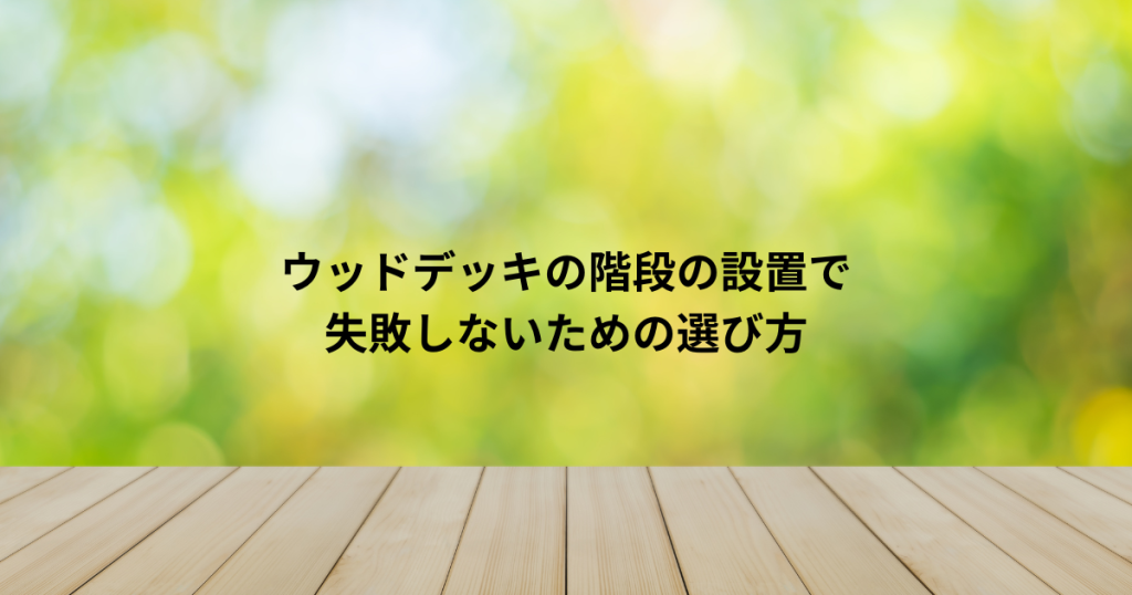 ウッドデッキの階段の設置で失敗しないための選び方