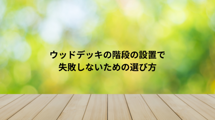 ウッドデッキの階段の設置で失敗しないための選び方